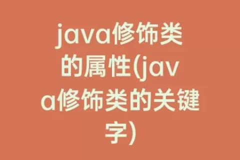 java修饰类的属性(java修饰类的关键字)
