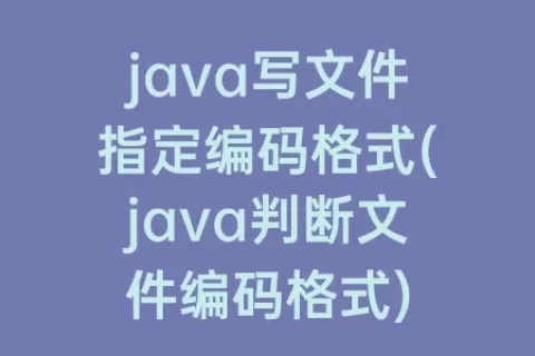 java写文件指定编码格式(java判断文件编码格式)