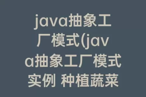 java抽象工厂模式(java抽象工厂模式实例 种植蔬菜)