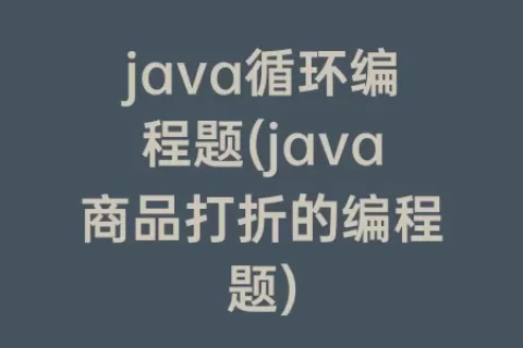 java循环编程题(java商品打折的编程题)