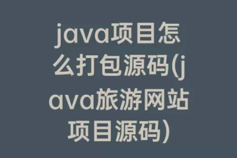java项目怎么打包源码(java旅游网站项目源码)