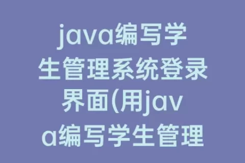 java编写学生管理系统登录界面(用java编写学生管理系统)