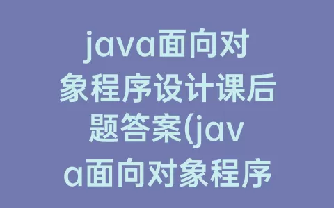 java面向对象程序设计课后题答案(java面向对象程序设计第三版课后题答案)