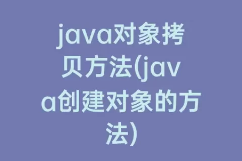 java对象拷贝方法(java创建对象的方法)