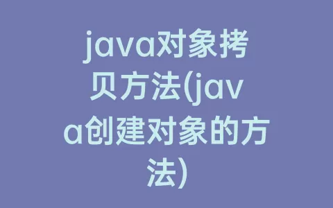 java对象拷贝方法(java创建对象的方法)