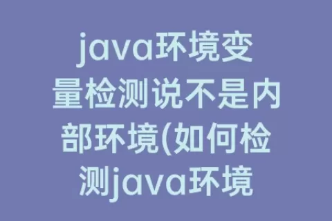 java环境变量检测说不是内部环境(如何检测java环境变量配置成功)