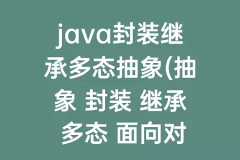 java封装继承多态抽象(抽象 封装 继承 多态 面向对象的原则)