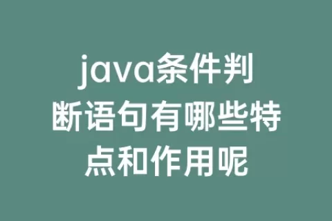 java条件判断语句有哪些特点和作用呢