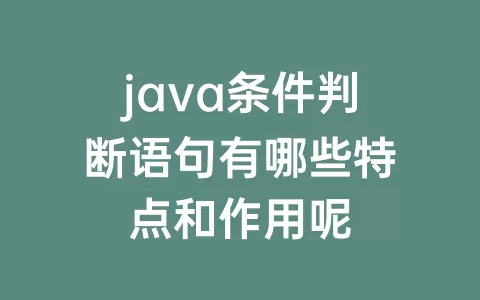 java条件判断语句有哪些特点和作用呢