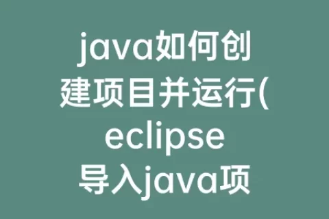 java如何创建项目并运行(eclipse导入java项目并运行)