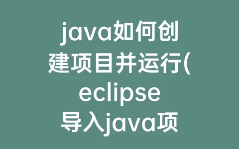 java如何创建项目并运行(eclipse导入java项目并运行)