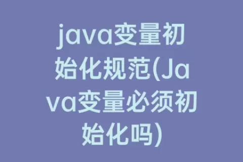 java变量初始化规范(Java变量必须初始化吗)