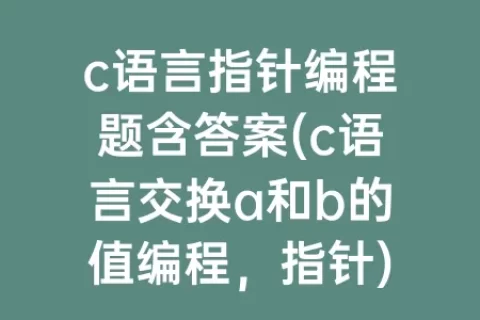 c语言指针编程题含答案(c语言交换a和b的值编程，指针)
