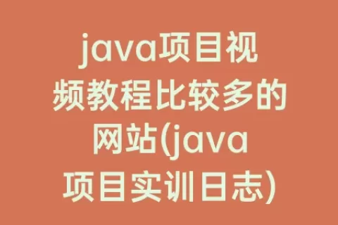 java项目视频教程比较多的网站(java项目实训日志)