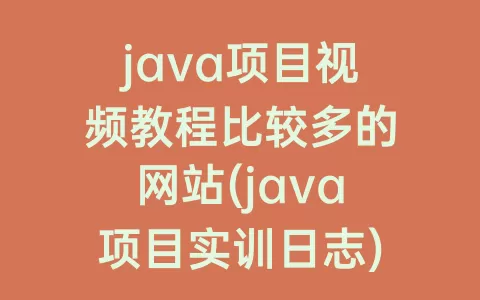 java项目视频教程比较多的网站(java项目实训日志)