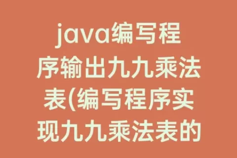 java编写程序输出九九乘法表(编写程序实现九九乘法表的输出)