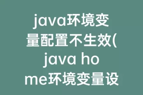 java环境变量配置不生效(java home环境变量设置不生效)