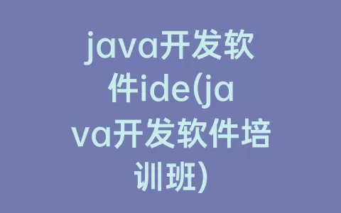 java开发软件ide(java开发软件培训班)