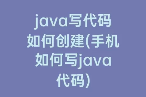 java写代码如何创建(手机如何写java代码)