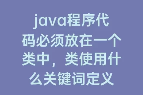 java程序代码必须放在一个类中，类使用什么关键词定义