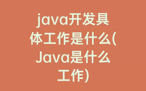 java开发具体工作是什么(Java是什么工作)