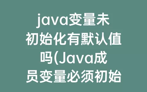java变量未初始化有默认值吗(Java成员变量必须初始化吗)