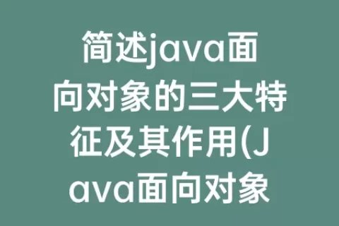 简述java面向对象的三大特征及其作用(Java面向对象的三大特征)