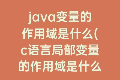 java变量的作用域是什么(c语言局部变量的作用域是什么)
