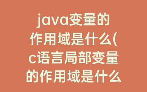 java变量的作用域是什么(c语言局部变量的作用域是什么)