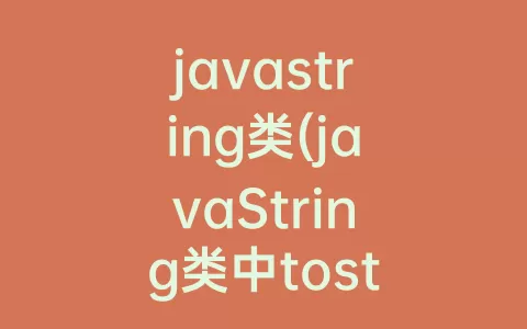 javastring类(javaString类中tostring方法的作用)