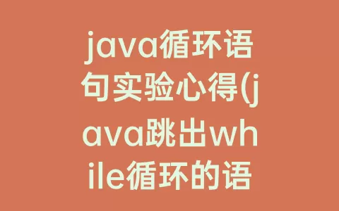 java循环语句实验心得(java跳出while循环的语句)