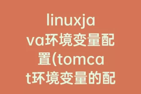 linuxjava环境变量配置(tomcat环境变量的配置)