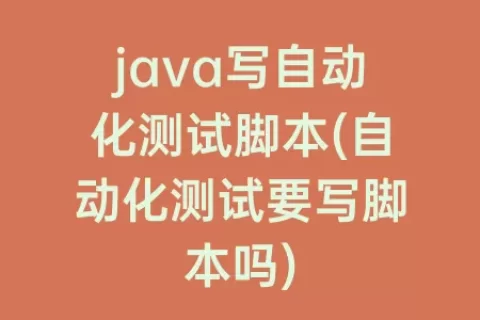 java写自动化测试脚本(自动化测试要写脚本吗)