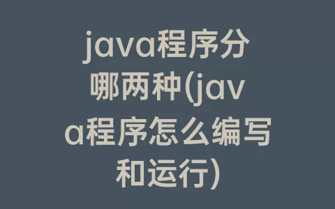 java程序分哪两种(java程序怎么编写和运行)