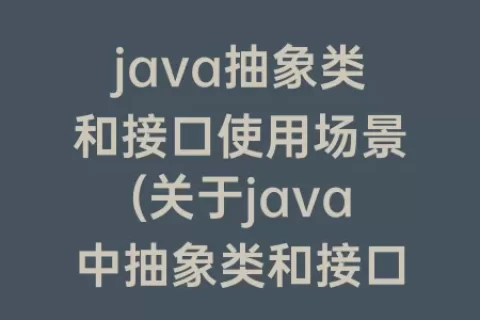 java抽象类和接口使用场景(关于java中抽象类和接口说法正确的是)