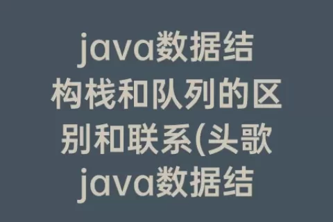java数据结构栈和队列的区别和联系(头歌java数据结构之栈队列)
