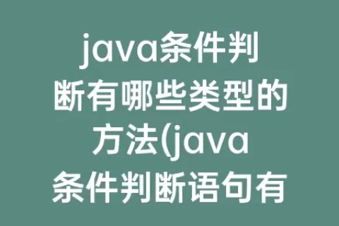 java条件判断有哪些类型的方法(java条件判断语句有哪些)