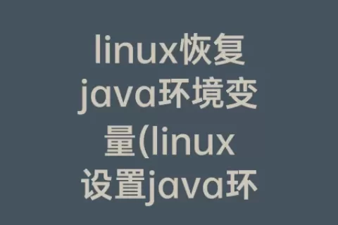 linux恢复java环境变量(linux设置java环境变量命令)