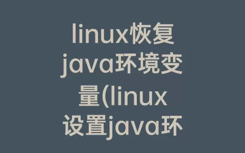 linux恢复java环境变量(linux设置java环境变量命令)