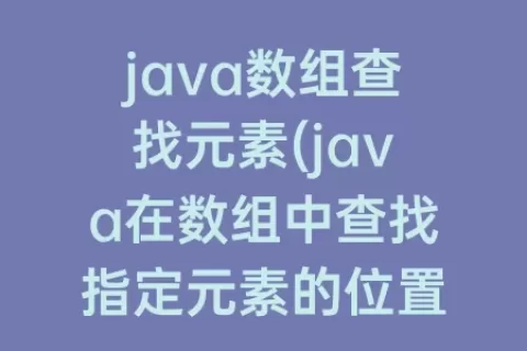 java数组查找元素(java在数组中查找指定元素的位置)