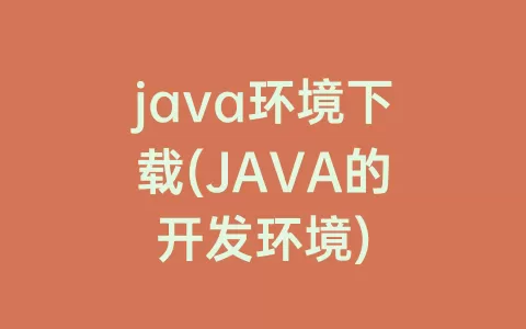 java环境下载(JAVA的开发环境)