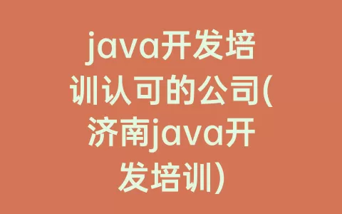 java开发培训认可的公司(济南java开发培训)
