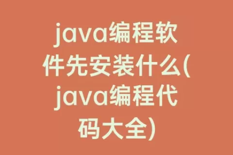java编程软件先安装什么(java编程代码大全)