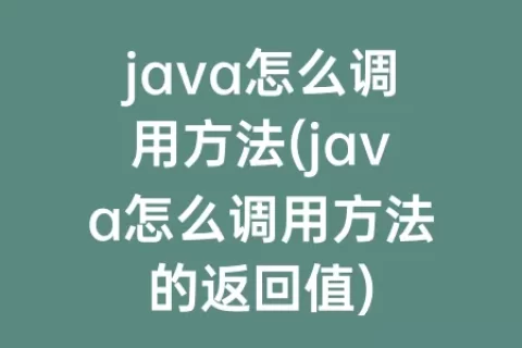 java怎么调用方法(java怎么调用方法的返回值)