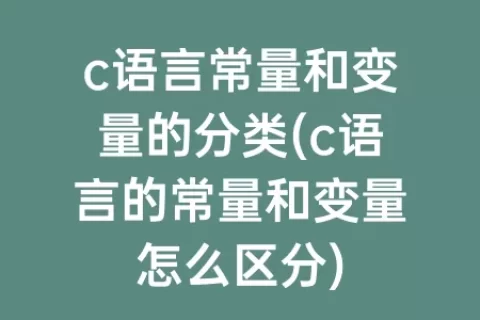 c语言常量和变量的分类(c语言的常量和变量怎么区分)