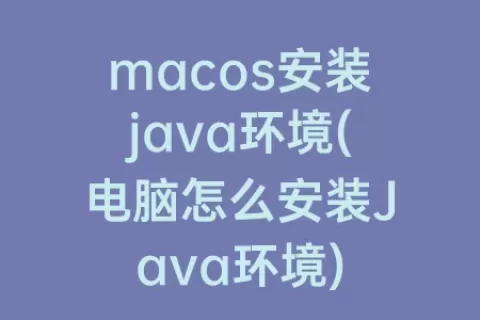 macos安装java环境(电脑怎么安装Java环境)