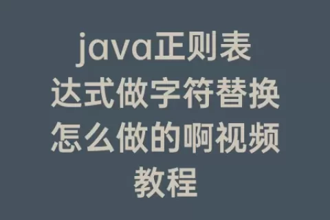 java正则表达式做字符替换怎么做的啊视频教程
