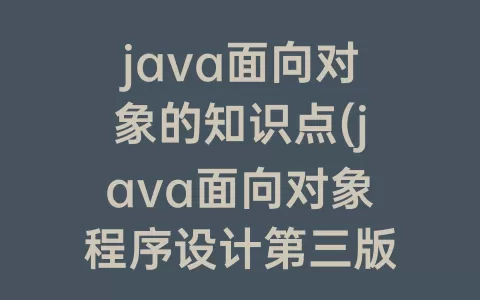 java面向对象的知识点(java面向对象程序设计第三版课后题答案)