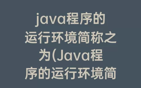 java程序的运行环境简称之为(Java程序的运行环境简称之为)