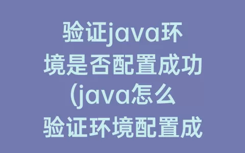 验证java环境是否配置成功(java怎么验证环境配置成功)